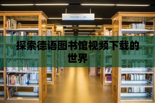 探索德語圖書館視頻下載的世界