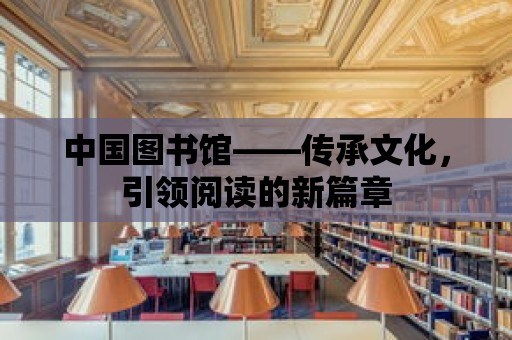 中國圖書館——傳承文化，引領閱讀的新篇章