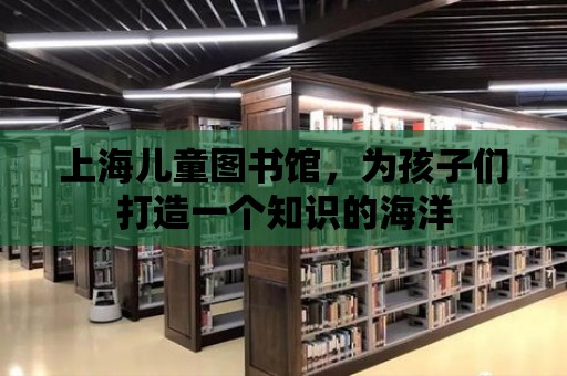 上海兒童圖書館，為孩子們打造一個知識的海洋