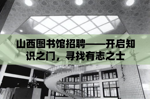 山西圖書館招聘——開啟知識之門，尋找有志之士