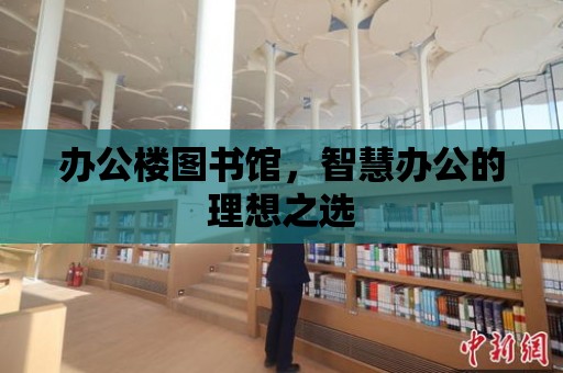 辦公樓圖書館，智慧辦公的理想之選