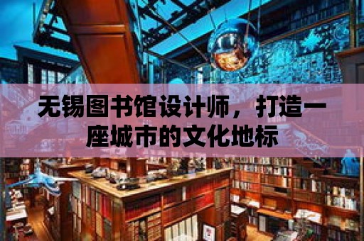 無錫圖書館設計師，打造一座城市的文化地標