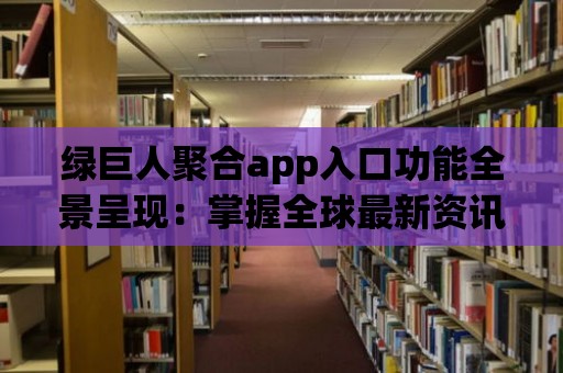 綠巨人聚合app入口功能全景呈現：掌握全球最新資訊！