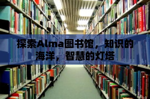 探索Alma圖書館，知識的海洋，智慧的燈塔