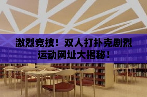 激烈競技！雙人打撲克劇烈運動網址大揭秘！