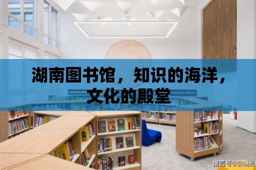 湖南圖書館，知識的海洋，文化的殿堂