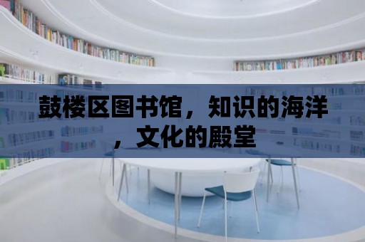 鼓樓區(qū)圖書館，知識的海洋，文化的殿堂