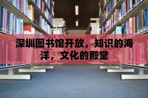 深圳圖書館開放，知識的海洋，文化的殿堂