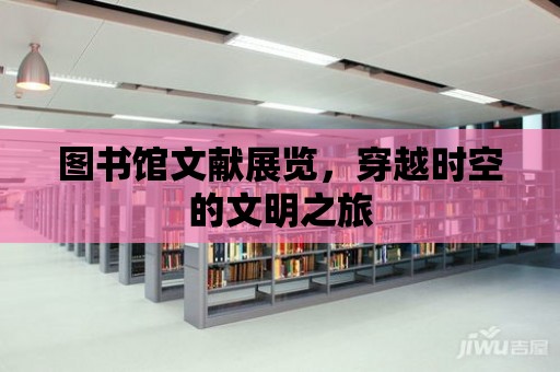 圖書館文獻展覽，穿越時空的文明之旅