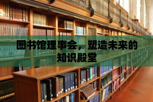 圖書館理事會，塑造未來的知識殿堂