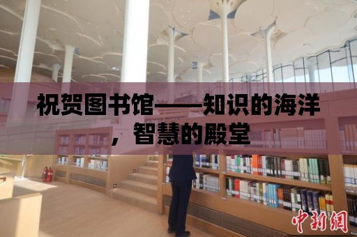 祝賀圖書館——知識的海洋，智慧的殿堂