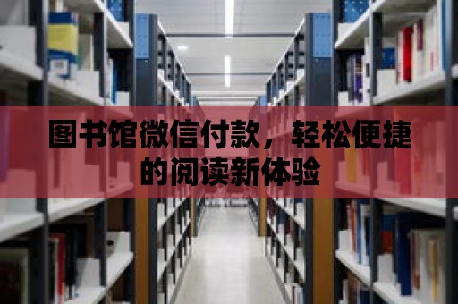 圖書館微信付款，輕松便捷的閱讀新體驗