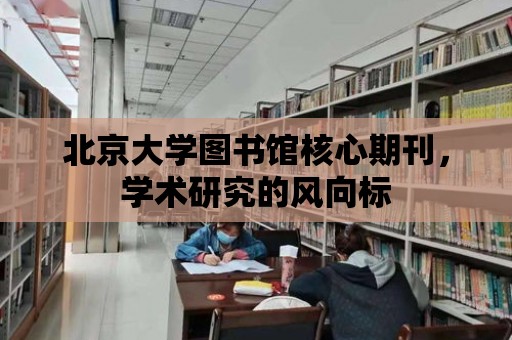 北京大學圖書館核心期刊，學術研究的風向標