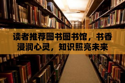 讀者推薦圖書圖書館，書香浸潤心靈，知識照亮未來