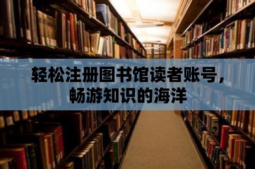 輕松注冊圖書館讀者賬號，暢游知識的海洋