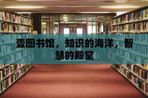 壹圖書館，知識的海洋，智慧的殿堂