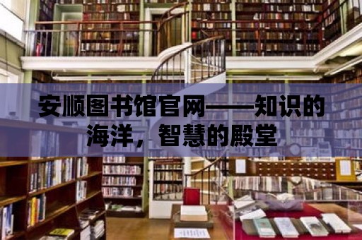 安順圖書館官網——知識的海洋，智慧的殿堂