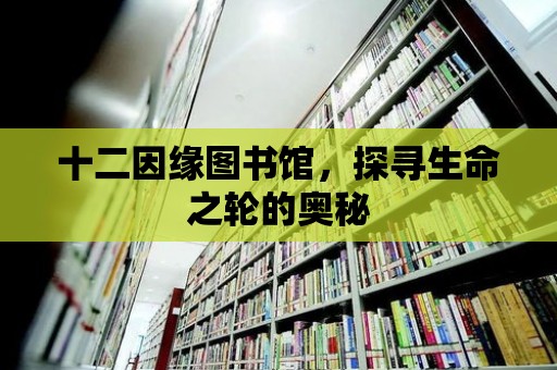 十二因緣圖書館，探尋生命之輪的奧秘