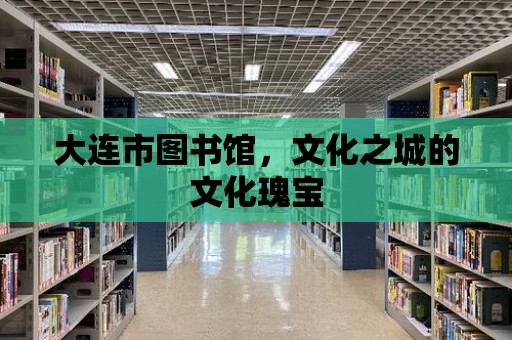 大連市圖書館，文化之城的文化瑰寶