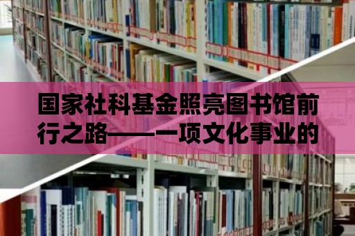 國家社科基金照亮圖書館前行之路——一項文化事業的輝煌成就