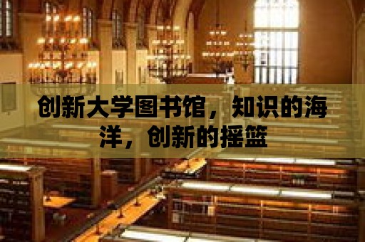 創新大學圖書館，知識的海洋，創新的搖籃