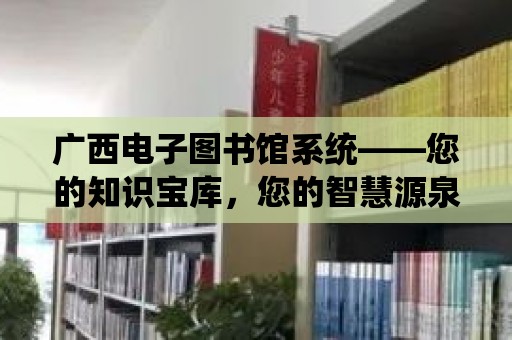 廣西電子圖書館系統(tǒng)——您的知識寶庫，您的智慧源泉