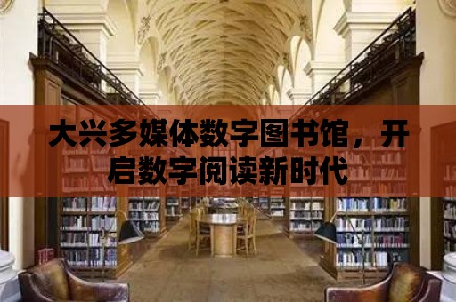 大興多媒體數字圖書館，開啟數字閱讀新時代