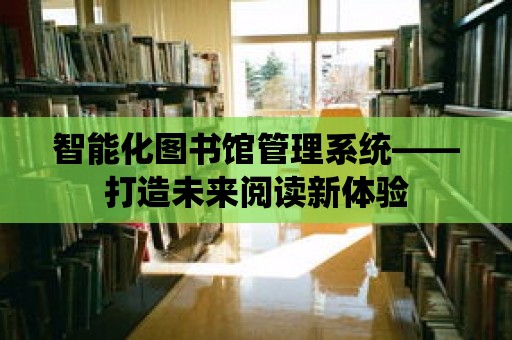 智能化圖書館管理系統(tǒng)——打造未來閱讀新體驗