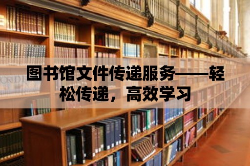 圖書館文件傳遞服務——輕松傳遞，高效學習