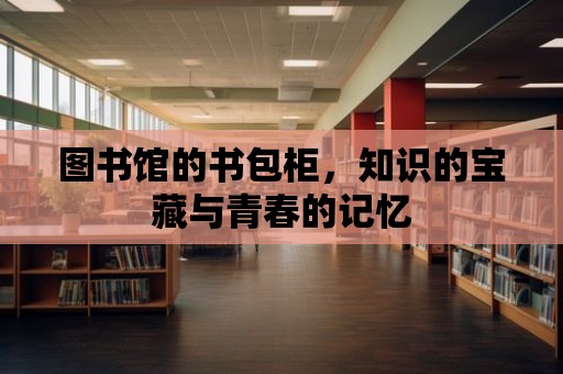 圖書館的書包柜，知識的寶藏與青春的記憶