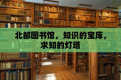 北郵圖書館，知識的寶庫，求知的燈塔