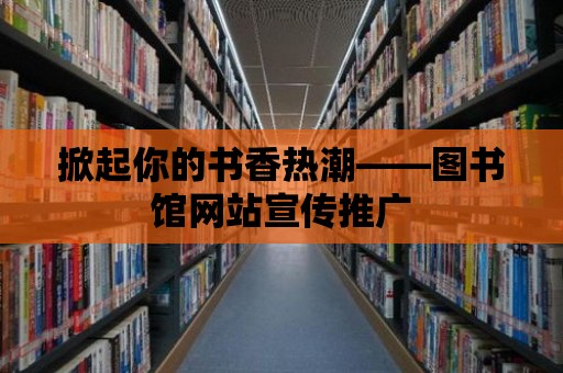 掀起你的書香熱潮——圖書館網(wǎng)站宣傳推廣