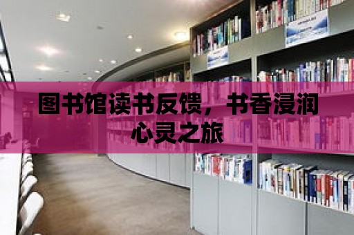 圖書館讀書反饋，書香浸潤心靈之旅