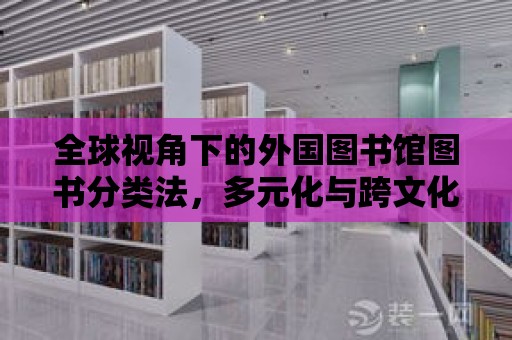 全球視角下的外國圖書館圖書分類法，多元化與跨文化的指南