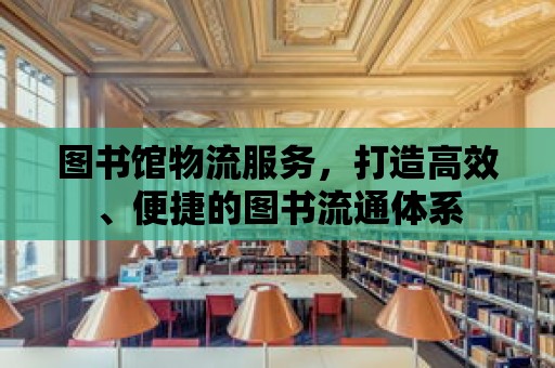 圖書館物流服務，打造高效、便捷的圖書流通體系