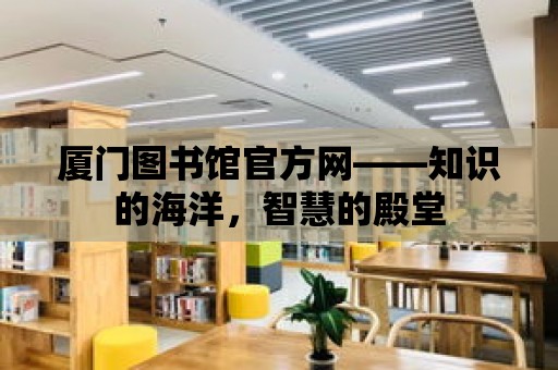 廈門圖書館官方網——知識的海洋，智慧的殿堂