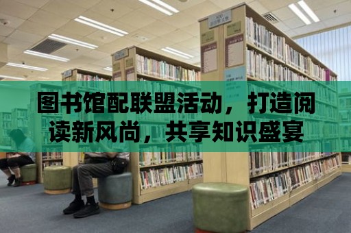 圖書館配聯盟活動，打造閱讀新風尚，共享知識盛宴