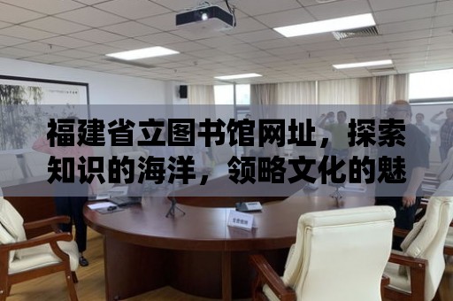 福建省立圖書館網(wǎng)址，探索知識的海洋，領(lǐng)略文化的魅力