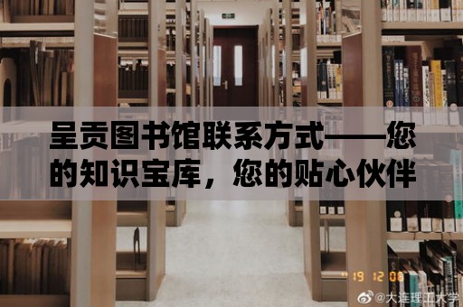 呈貢圖書館聯(lián)系方式——您的知識寶庫，您的貼心伙伴