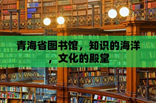 青海省圖書館，知識的海洋，文化的殿堂