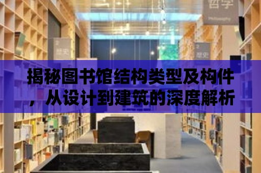 揭秘圖書館結構類型及構件，從設計到建筑的深度解析