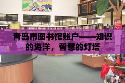 青島市圖書館賬戶——知識的海洋，智慧的燈塔