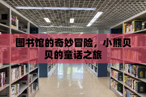 圖書館的奇妙冒險，小熊貝貝的童話之旅