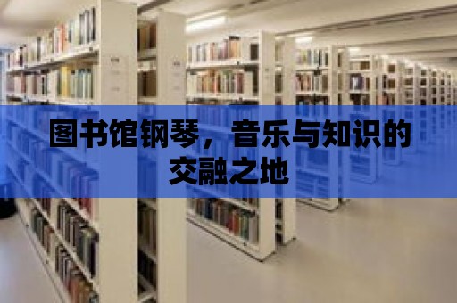 圖書館鋼琴，音樂與知識的交融之地