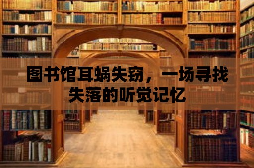 圖書館耳蝸失竊，一場尋找失落的聽覺記憶