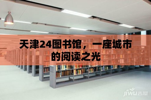 天津24圖書館，一座城市的閱讀之光