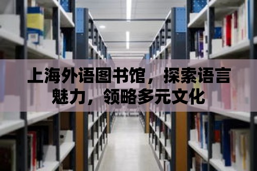 上海外語圖書館，探索語言魅力，領略多元文化