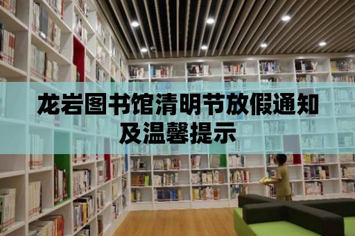 龍巖圖書館清明節(jié)放假通知及溫馨提示