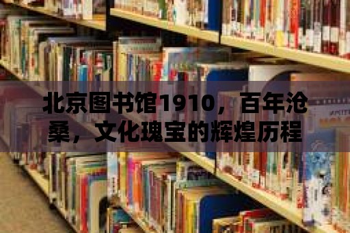 北京圖書館1910，百年滄桑，文化瑰寶的輝煌歷程