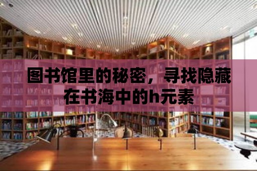 圖書館里的秘密，尋找隱藏在書海中的h元素